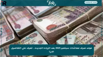 موعد صرف معاشات سبتمبر 2025 بعد الزيادة الجديدة.. تعرف على التفاصيل الآن!